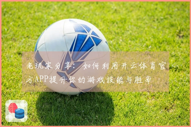 老玩家分享：如何利用开云体育官方APP提升你的游戏技能与胜率